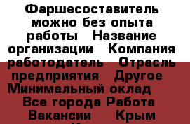 Фаршесоставитель-можно без опыта работы › Название организации ­ Компания-работодатель › Отрасль предприятия ­ Другое › Минимальный оклад ­ 1 - Все города Работа » Вакансии   . Крым,Керчь